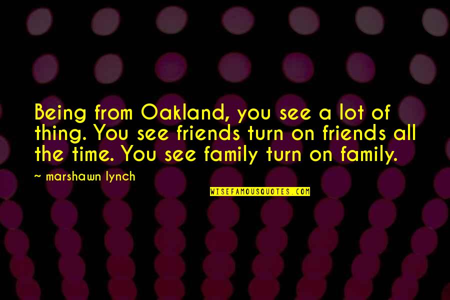 Time Being Friends Quotes By Marshawn Lynch: Being from Oakland, you see a lot of