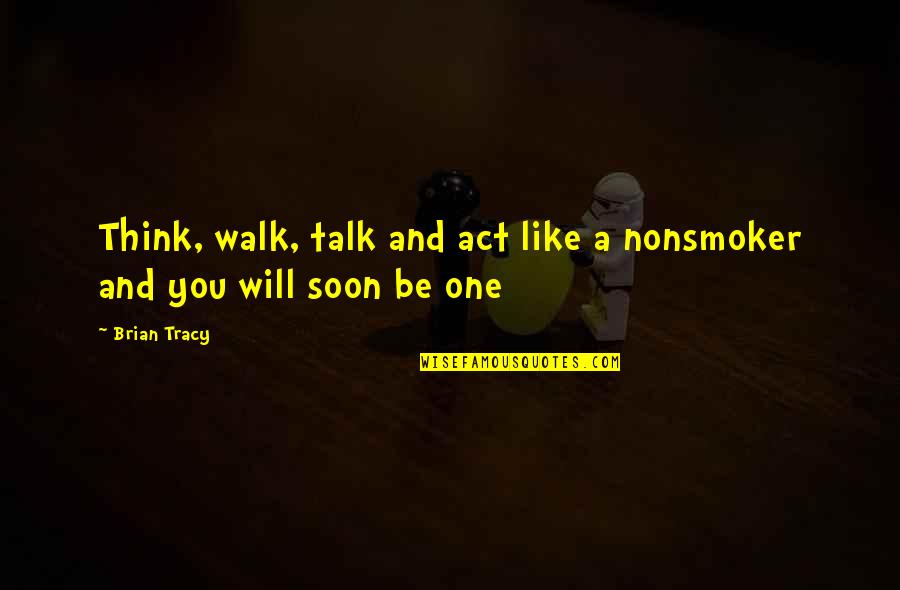 Time Being Man Made Quotes By Brian Tracy: Think, walk, talk and act like a nonsmoker