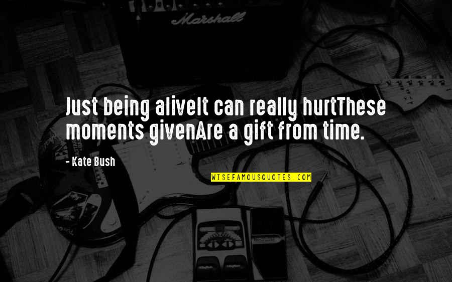 Time Best Gift Quotes By Kate Bush: Just being aliveIt can really hurtThese moments givenAre