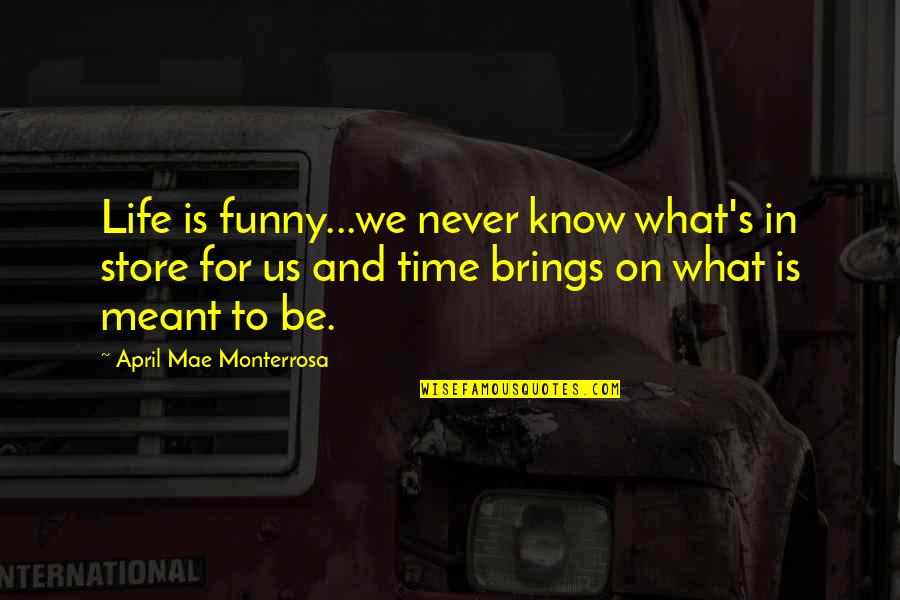 Time Brings Quotes By April Mae Monterrosa: Life is funny...we never know what's in store Time Brings Quotes By April Mae Monterrosa: Life is funny...we never know what's in store