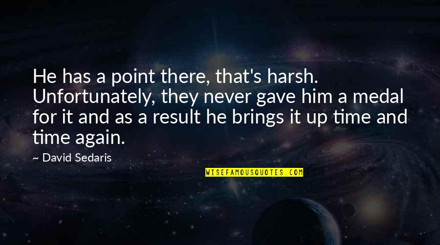 Time Brings Quotes By David Sedaris: He has a point there, that's harsh. Unfortunately,