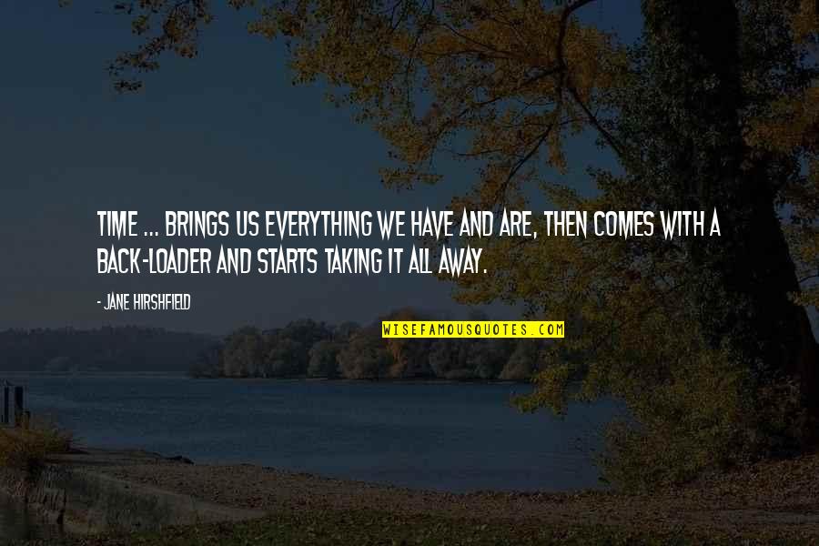 Time Brings Quotes By Jane Hirshfield: Time ... brings us everything we have and Time Brings Quotes By Jane Hirshfield: Time ... brings us everything we have and