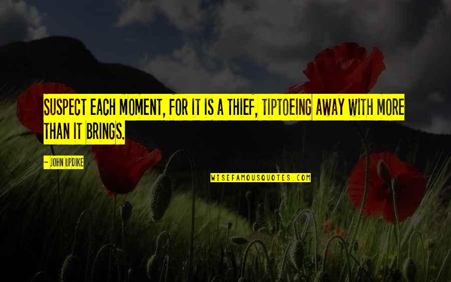 Time Brings Quotes By John Updike: Suspect each moment, for it is a thief,