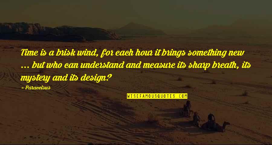 Time Brings Quotes By Paracelsus: Time is a brisk wind, for each hour Time Brings Quotes By Paracelsus: Time is a brisk wind, for each hour