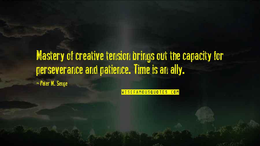 Time Brings Quotes By Peter M. Senge: Mastery of creative tension brings out the capacity Time Brings Quotes By Peter M. Senge: Mastery of creative tension brings out the capacity
