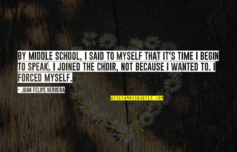 Time By Myself Quotes By Juan Felipe Herrera: By middle school, I said to myself that