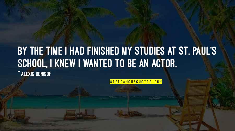 Time By Time Quotes By Alexis Denisof: By the time I had finished my studies