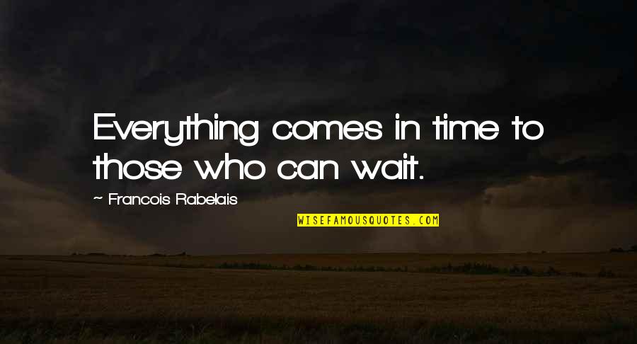 Time Can Wait Quotes By Francois Rabelais: Everything comes in time to those who can