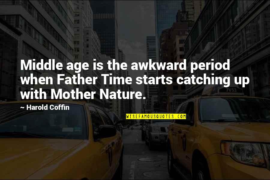 Time Catching Up With You Quotes By Harold Coffin: Middle age is the awkward period when Father