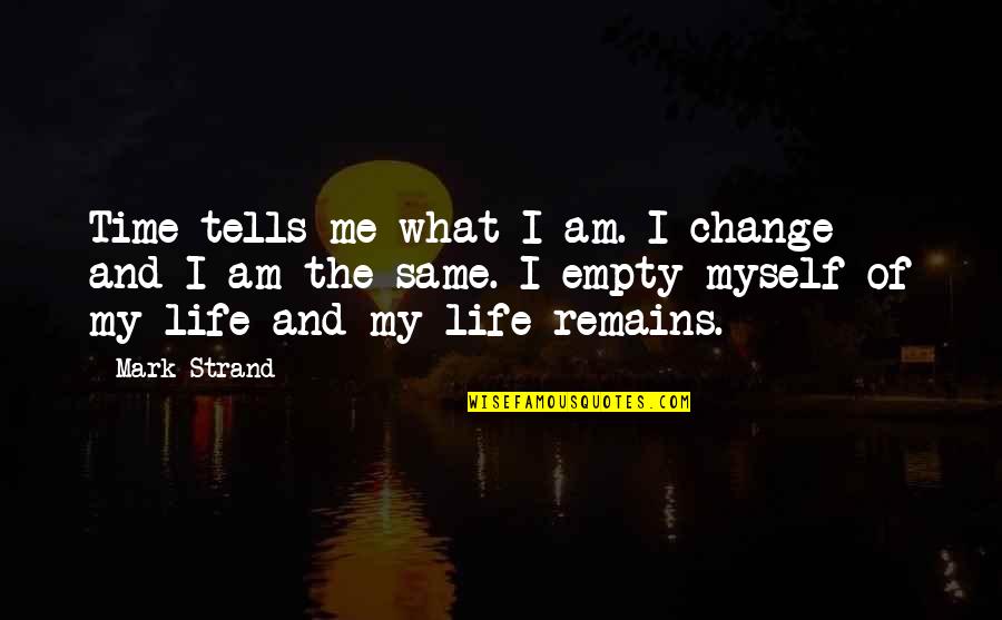 Time Change And Life Quotes By Mark Strand: Time tells me what I am. I change