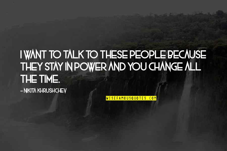 Time Change People Change Quotes By Nikita Khrushchev: I want to talk to these people because