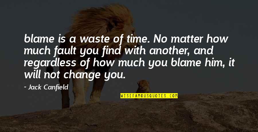 Time Change You Quotes By Jack Canfield: blame is a waste of time. No matter
