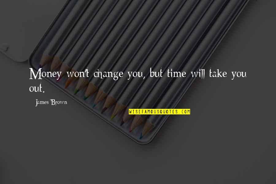 Time Change You Quotes By James Brown: Money won't change you, but time will take