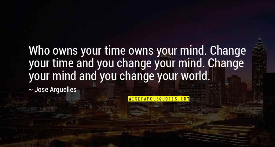 Time Change You Quotes By Jose Arguelles: Who owns your time owns your mind. Change