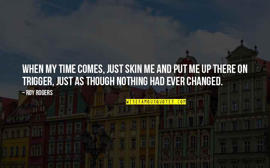Time Changed Me Quotes By Roy Rogers: When my time comes, just skin me and