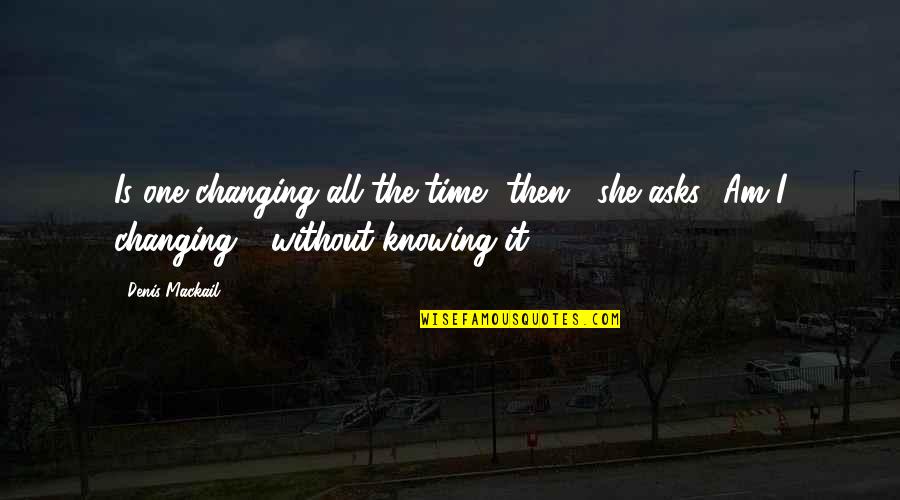 Time Changes All Quotes By Denis Mackail: Is one changing all the time, then?' she