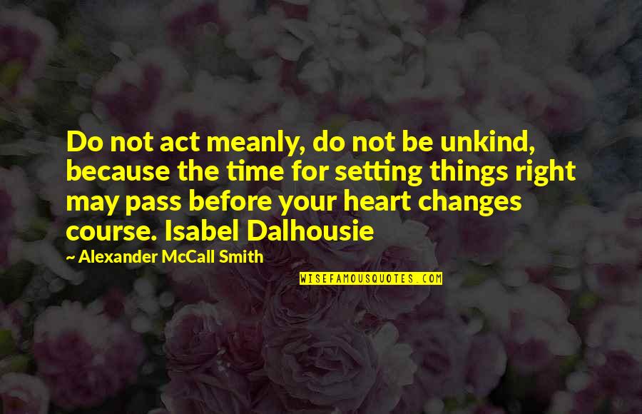 Time Changes Many Things Quotes By Alexander McCall Smith: Do not act meanly, do not be unkind,