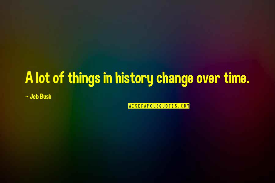 Time Changes Many Things Quotes By Jeb Bush: A lot of things in history change over