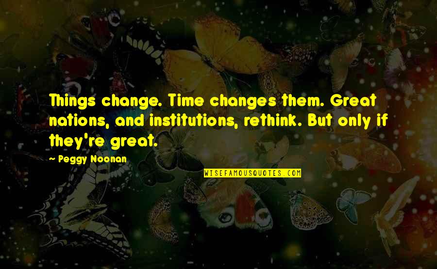 Time Changes Many Things Quotes By Peggy Noonan: Things change. Time changes them. Great nations, and