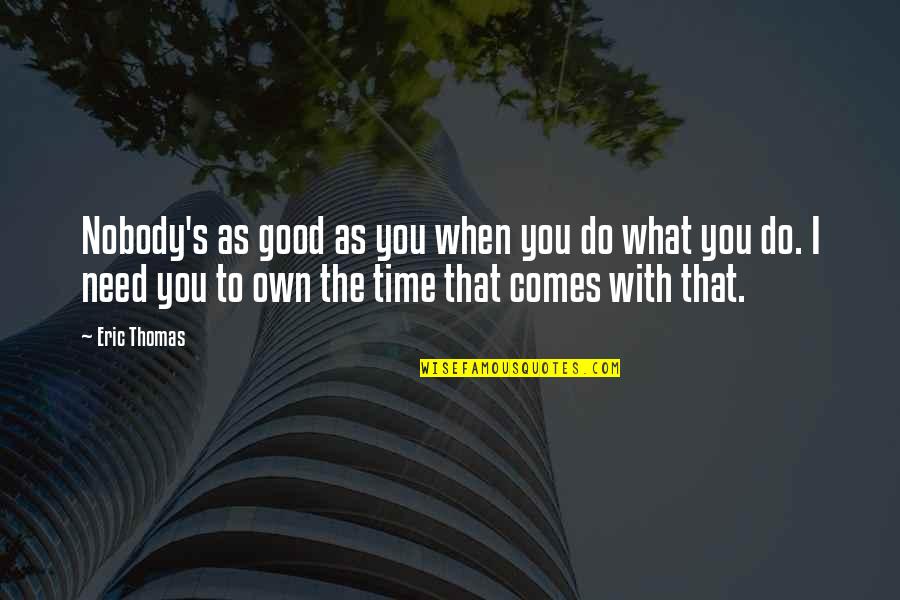 Time Comes Quotes By Eric Thomas: Nobody's as good as you when you do