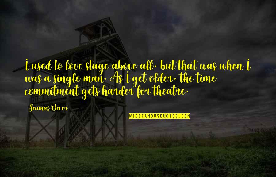 Time Commitment Quotes By Seamus Dever: I used to love stage above all, but Time Commitment Quotes By Seamus Dever: I used to love stage above all, but