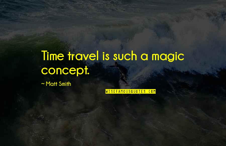 Time Concept Quotes By Matt Smith: Time travel is such a magic concept.