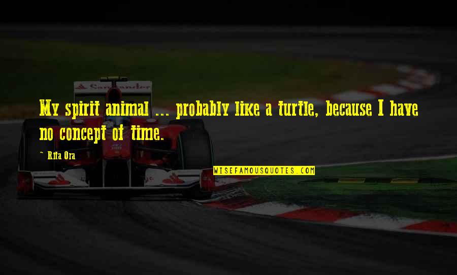 Time Concept Quotes By Rita Ora: My spirit animal ... probably like a turtle,