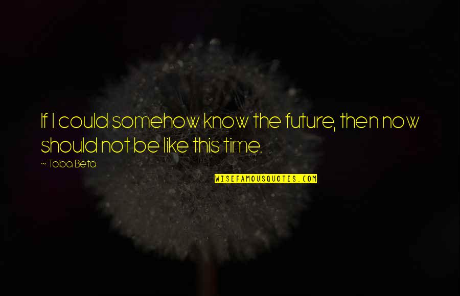 Time Concept Quotes By Toba Beta: If I could somehow know the future, then
