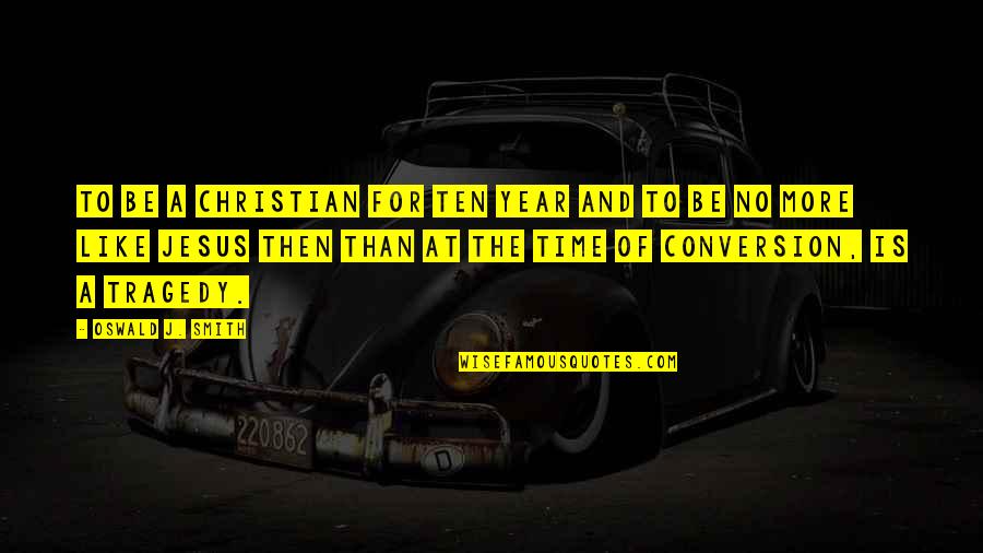 Time Conversion Quotes By Oswald J. Smith: To be a Christian for ten year and Time Conversion Quotes By Oswald J. Smith: To be a Christian for ten year and