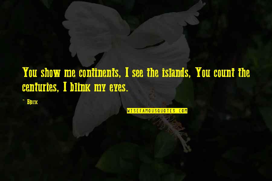 Time Count Quotes By Bjork: You show me continents, I see the islands,