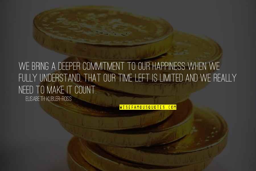 Time Count Quotes By Elisabeth Kubler-Ross: We bring a deeper commitment to our happiness