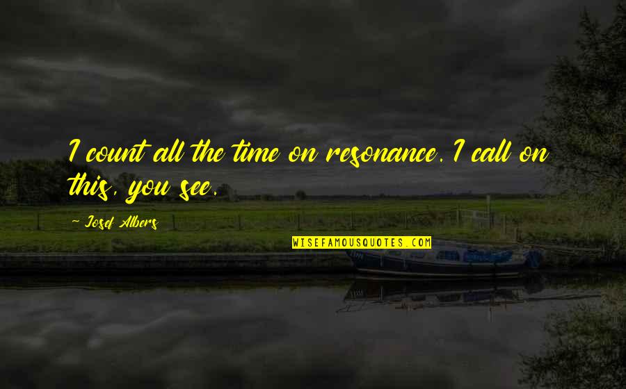 Time Count Quotes By Josef Albers: I count all the time on resonance. I