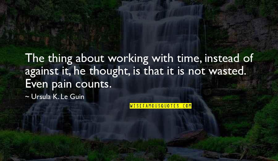 Time Counts Quotes By Ursula K. Le Guin: The thing about working with time, instead of