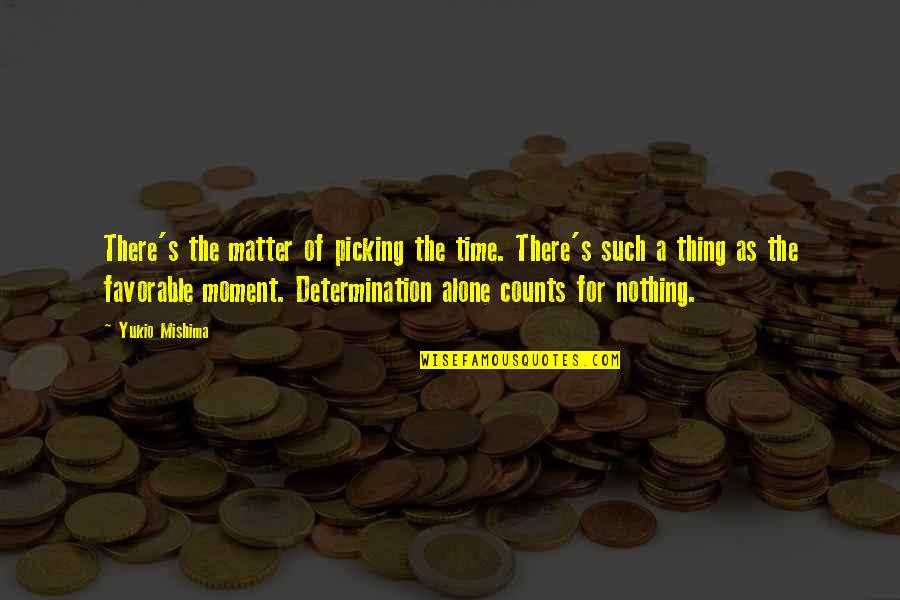 Time Counts Quotes By Yukio Mishima: There's the matter of picking the time. There's
