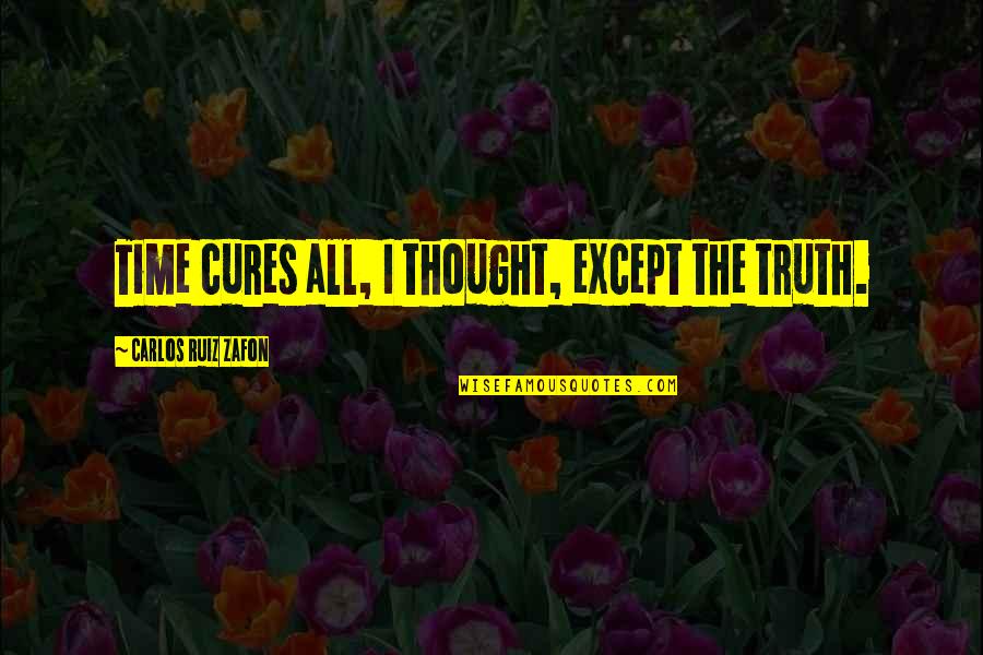 Time Cures Quotes By Carlos Ruiz Zafon: Time cures all, I thought, except the truth.