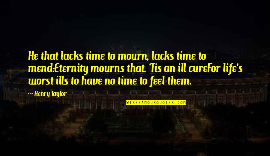 Time Cures Quotes By Henry Taylor: He that lacks time to mourn, lacks time