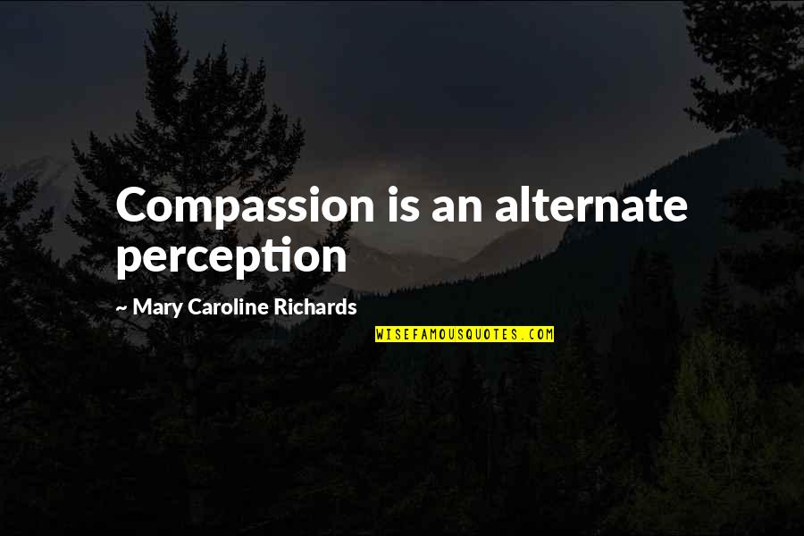 Time Cut Short Quotes By Mary Caroline Richards: Compassion is an alternate perception Time Cut Short Quotes By Mary Caroline Richards: Compassion is an alternate perception