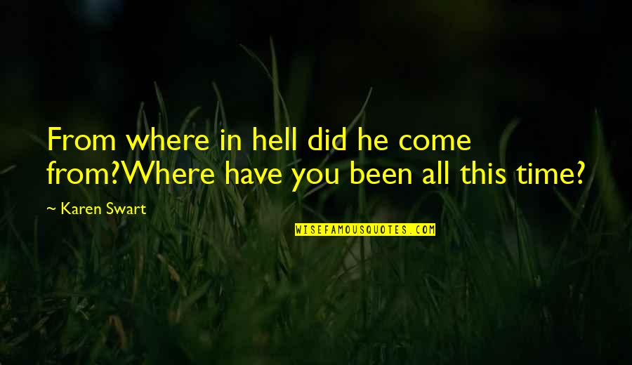 Time Did Quotes By Karen Swart: From where in hell did he come from?Where