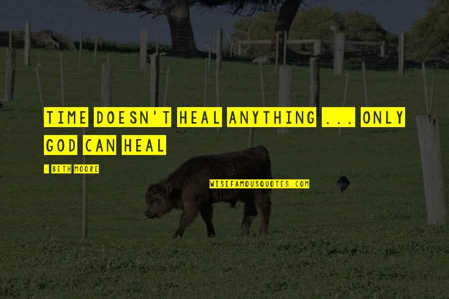 Time Doesn't Heal Anything Quotes By Beth Moore: Time doesn't heal anything ... only God can