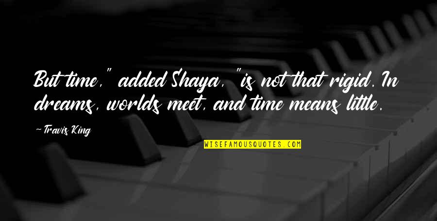Time Dreams Quotes By Travis King: But time," added Shaya, "is not that rigid. Time Dreams Quotes By Travis King: But time," added Shaya, "is not that rigid.