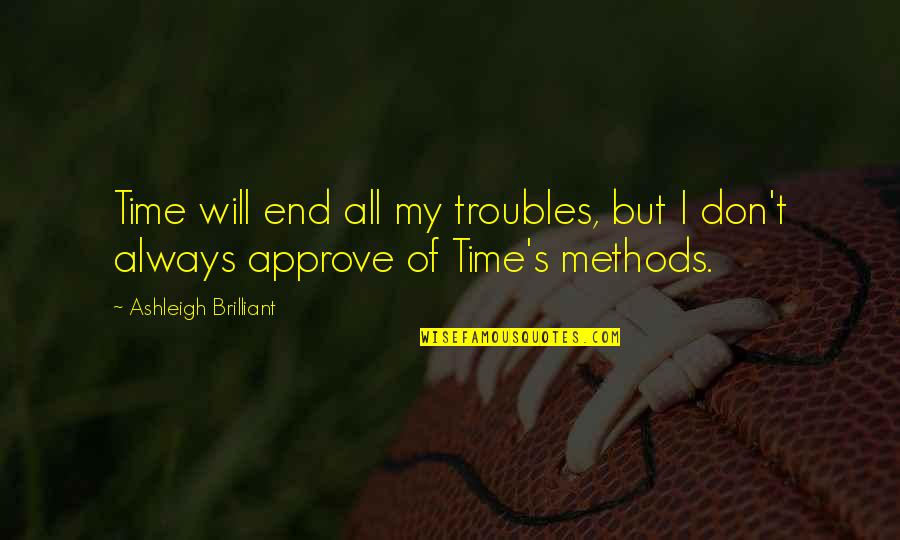Time Ends Quotes By Ashleigh Brilliant: Time will end all my troubles, but I Time Ends Quotes By Ashleigh Brilliant: Time will end all my troubles, but I