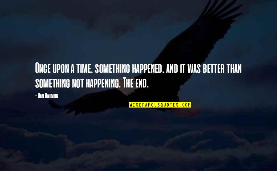 Time Ends Quotes By Dan Harmon: Once upon a time, something happened, and it Time Ends Quotes By Dan Harmon: Once upon a time, something happened, and it