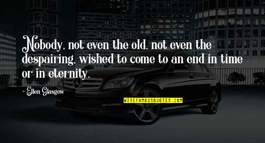Time Ends Quotes By Ellen Glasgow: Nobody, not even the old, not even the Time Ends Quotes By Ellen Glasgow: Nobody, not even the old, not even the