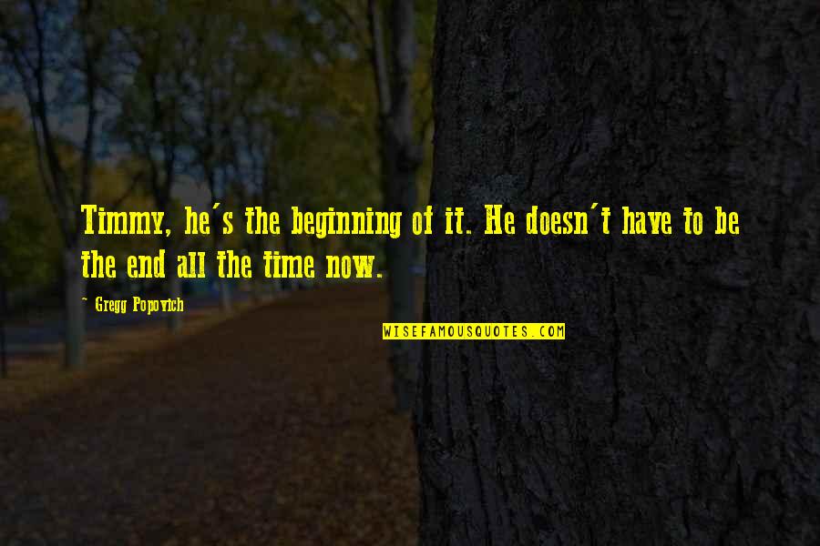 Time Ends Quotes By Gregg Popovich: Timmy, he's the beginning of it. He doesn't