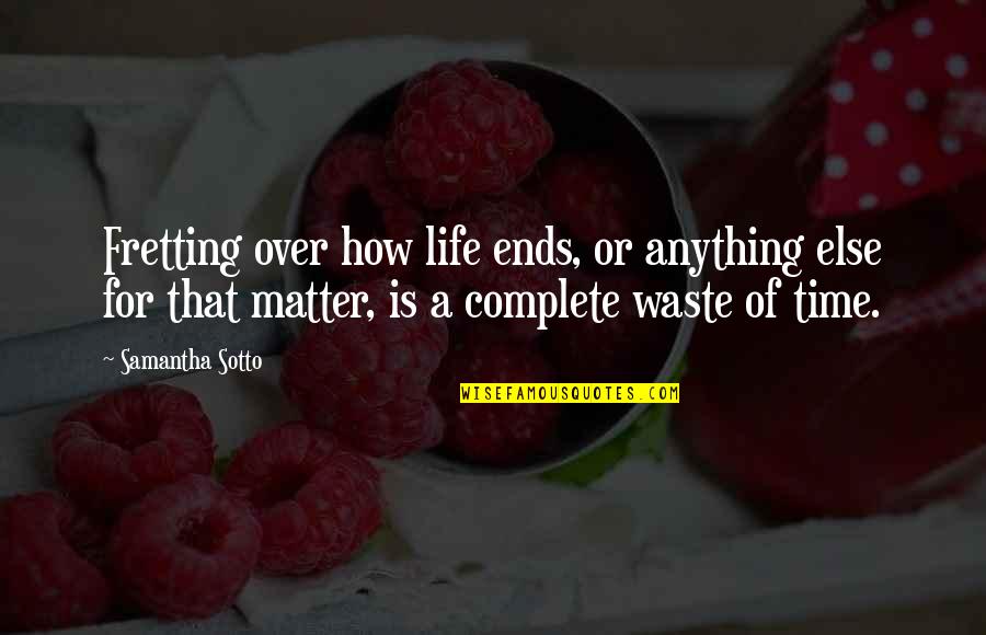 Time Ends Quotes By Samantha Sotto: Fretting over how life ends, or anything else Time Ends Quotes By Samantha Sotto: Fretting over how life ends, or anything else