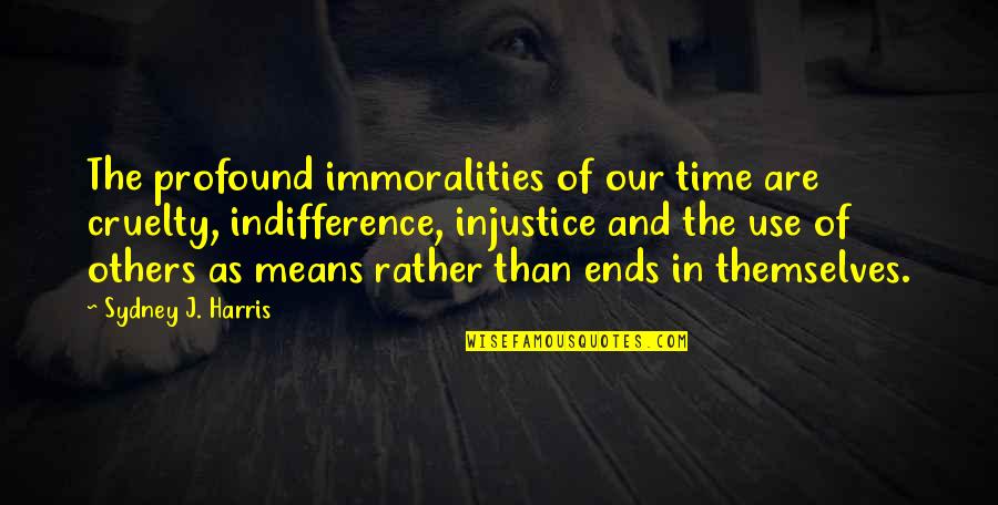 Time Ends Quotes By Sydney J. Harris: The profound immoralities of our time are cruelty, Time Ends Quotes By Sydney J. Harris: The profound immoralities of our time are cruelty,