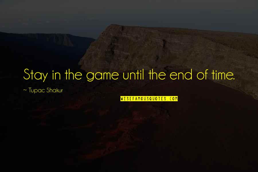 Time Ends Quotes By Tupac Shakur: Stay in the game until the end of Time Ends Quotes By Tupac Shakur: Stay in the game until the end of