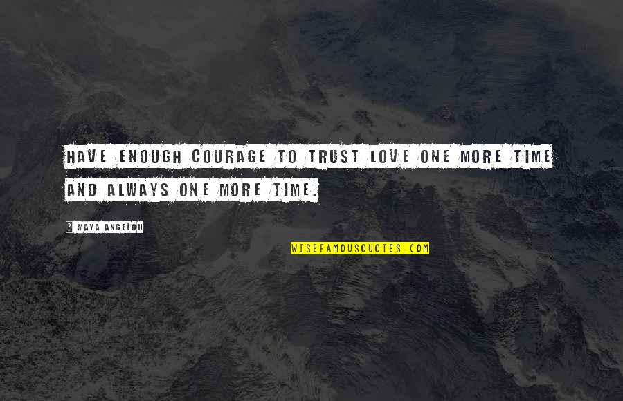 Time Enough To Love Quotes By Maya Angelou: Have enough courage to trust love one more