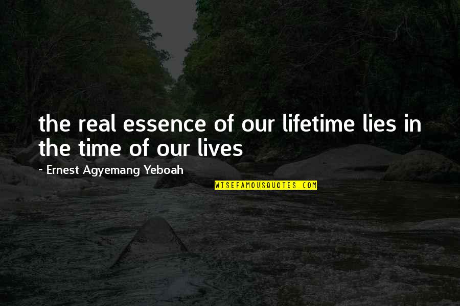 Time Essence Quotes By Ernest Agyemang Yeboah: the real essence of our lifetime lies in Time Essence Quotes By Ernest Agyemang Yeboah: the real essence of our lifetime lies in