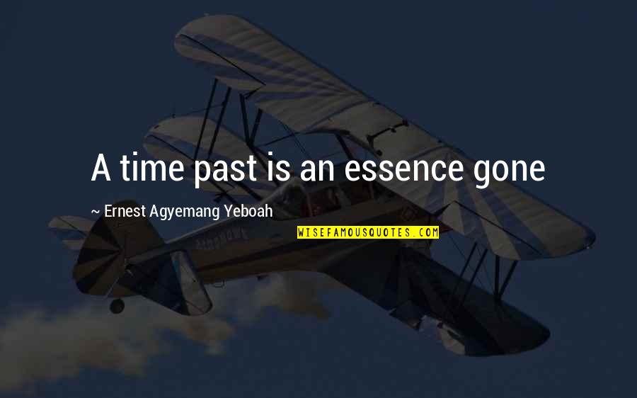 Time Essence Quotes By Ernest Agyemang Yeboah: A time past is an essence gone Time Essence Quotes By Ernest Agyemang Yeboah: A time past is an essence gone